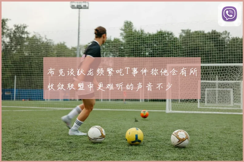 布克谈狄龙频繁吃T事件称他会有所收敛联盟中更难听的声音不少