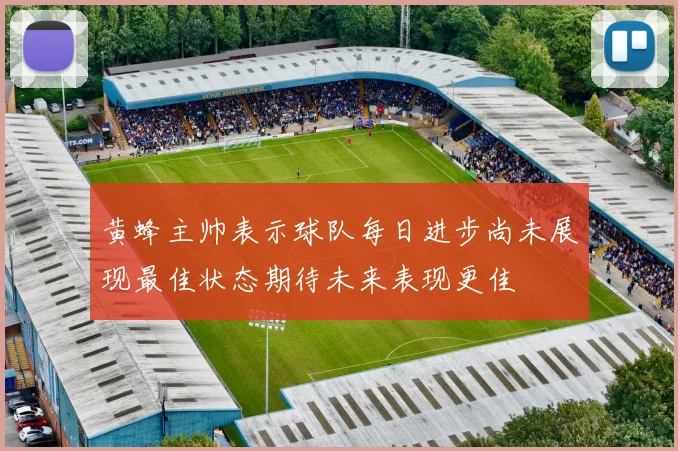 黄蜂主帅表示球队每日进步尚未展现最佳状态期待未来表现更佳