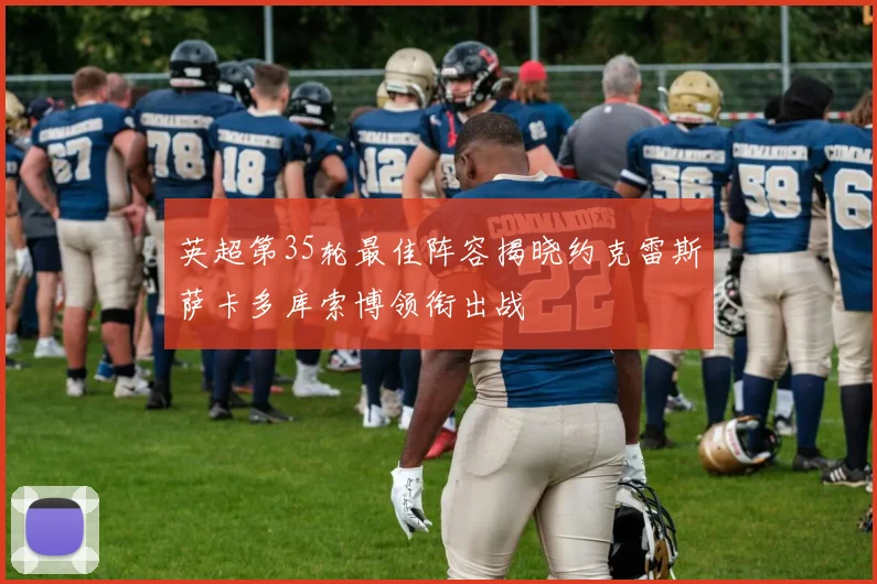 英超第35轮最佳阵容揭晓约克雷斯萨卡多库索博领衔出战