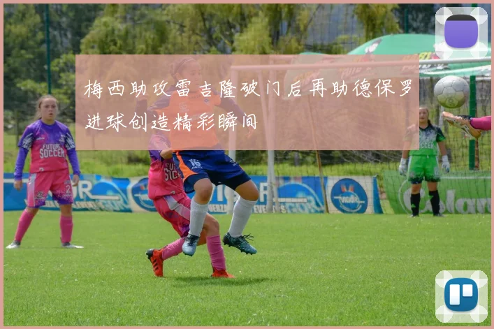 梅西助攻雷吉隆破门后再助德保罗进球创造精彩瞬间
