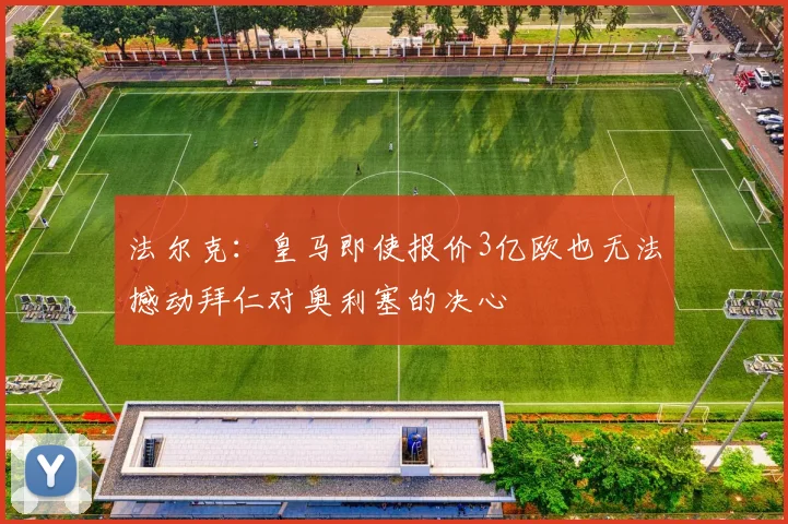 法尔克：皇马即使报价3亿欧也无法撼动拜仁对奥利塞的决心