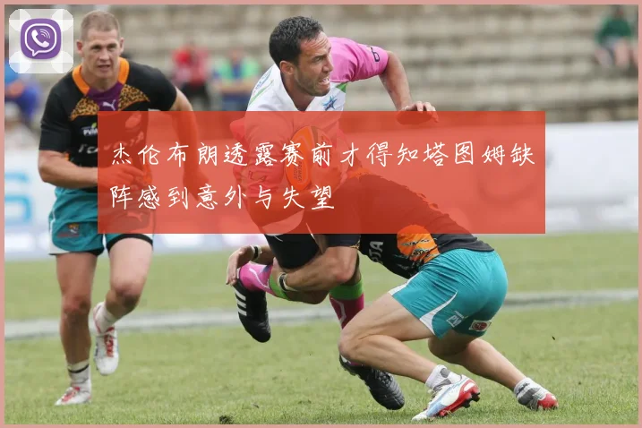 杰伦布朗透露赛前才得知塔图姆缺阵感到意外与失望