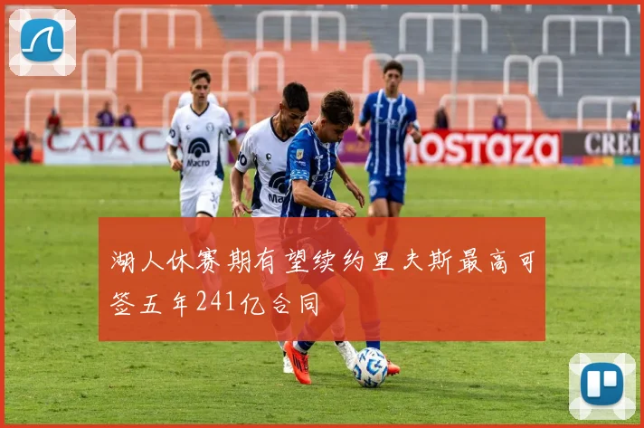 湖人休赛期有望续约里夫斯最高可签五年241亿合同