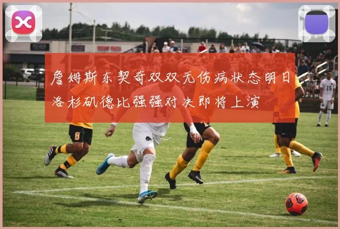 詹姆斯东契奇双双无伤病状态明日洛杉矶德比强强对决即将上演