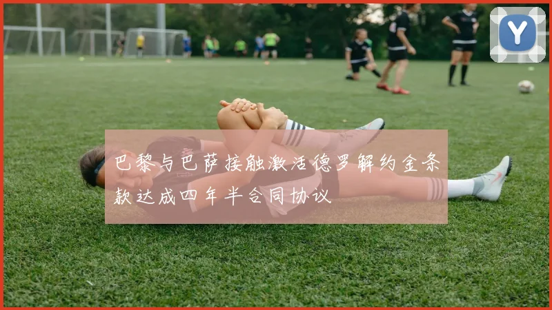 巴黎与巴萨接触激活德罗解约金条款达成四年半合同协议