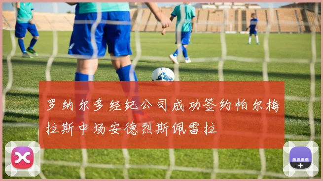 罗纳尔多经纪公司成功签约帕尔梅拉斯中场安德烈斯佩雷拉