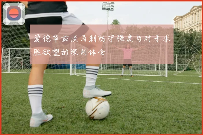 爱德华兹谈马刺防守强度与对手求胜欲望的深刻体会