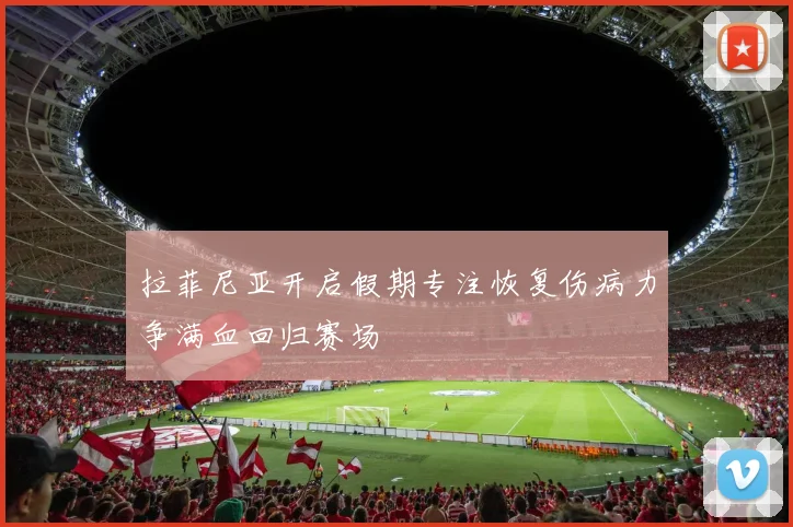 拉菲尼亚开启假期专注恢复伤病力争满血回归赛场
