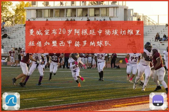 曼城宣布20岁阿根廷中场埃切维里租借加盟西甲赫罗纳球队