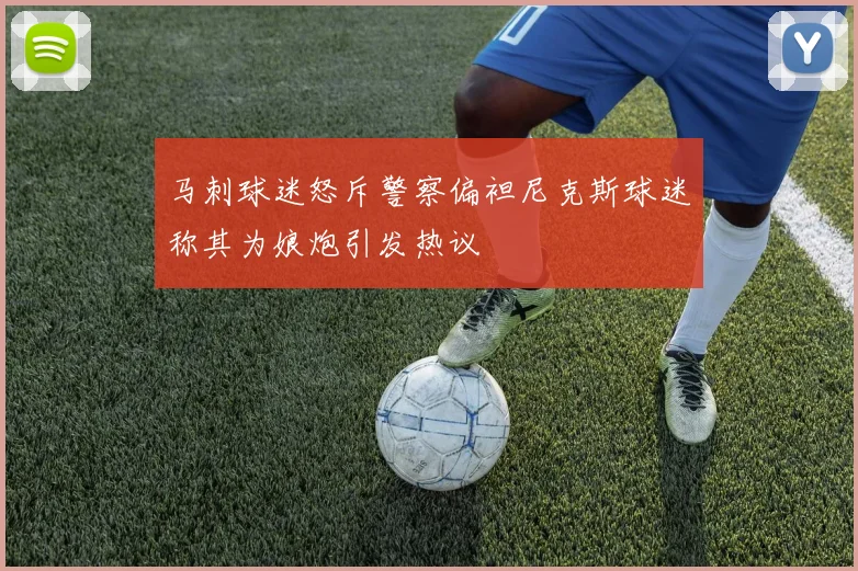 马刺球迷怒斥警察偏袒尼克斯球迷称其为娘炮引发热议