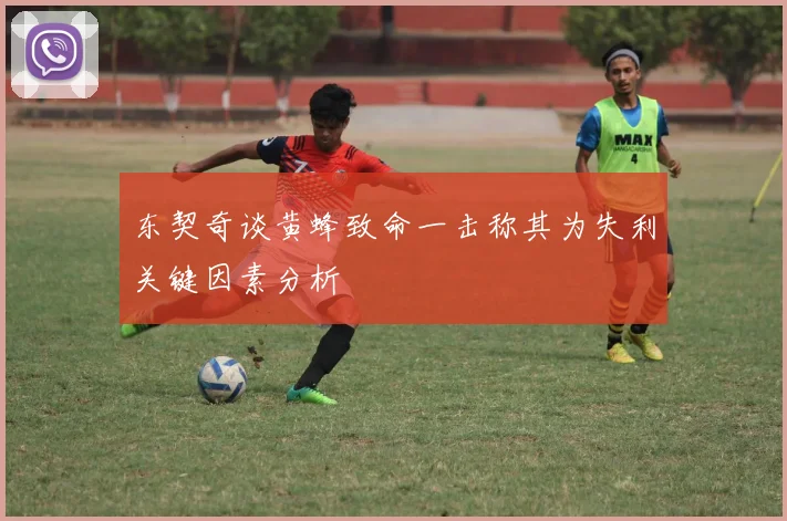 东契奇谈黄蜂致命一击称其为失利关键因素分析