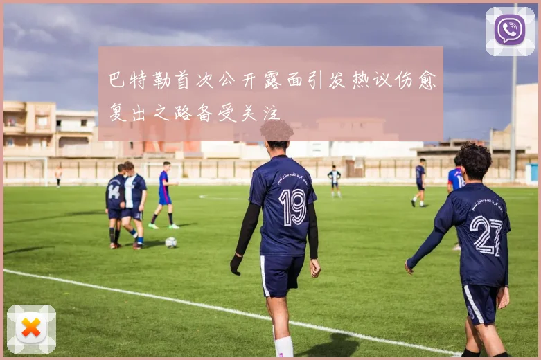 巴特勒首次公开露面引发热议伤愈复出之路备受关注