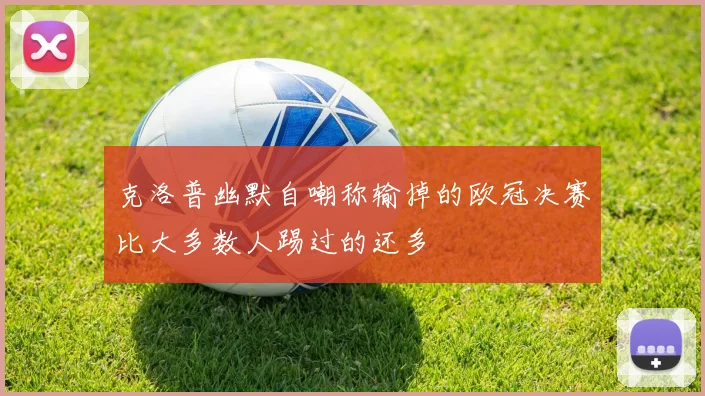 克洛普幽默自嘲称输掉的欧冠决赛比大多数人踢过的还多