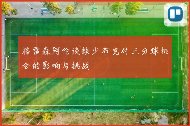 格雷森阿伦谈缺少布克对三分球机会的影响与挑战